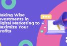 Making Wise Investments in Digital Marketing to Maximize Your Profits - OneCity